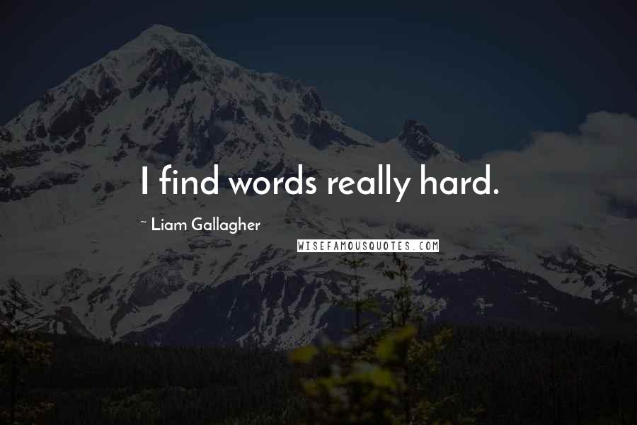 Liam Gallagher Quotes: I find words really hard.