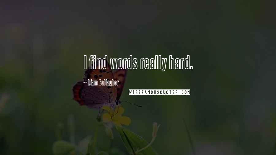 Liam Gallagher Quotes: I find words really hard.