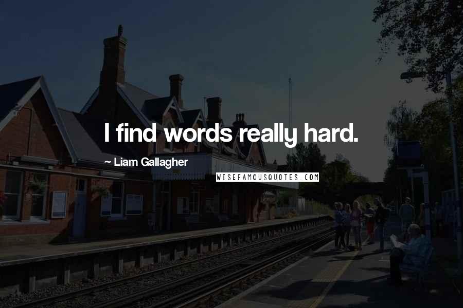 Liam Gallagher Quotes: I find words really hard.
