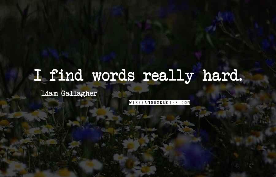 Liam Gallagher Quotes: I find words really hard.