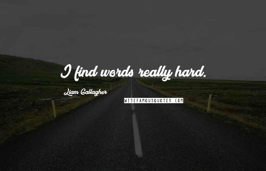 Liam Gallagher Quotes: I find words really hard.