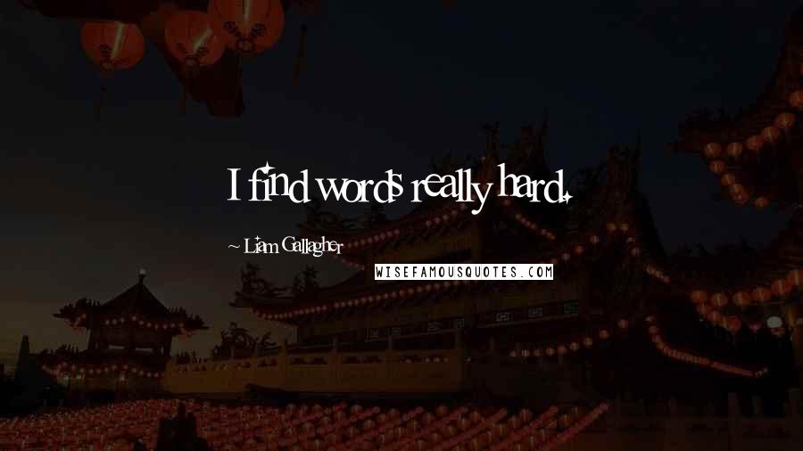 Liam Gallagher Quotes: I find words really hard.