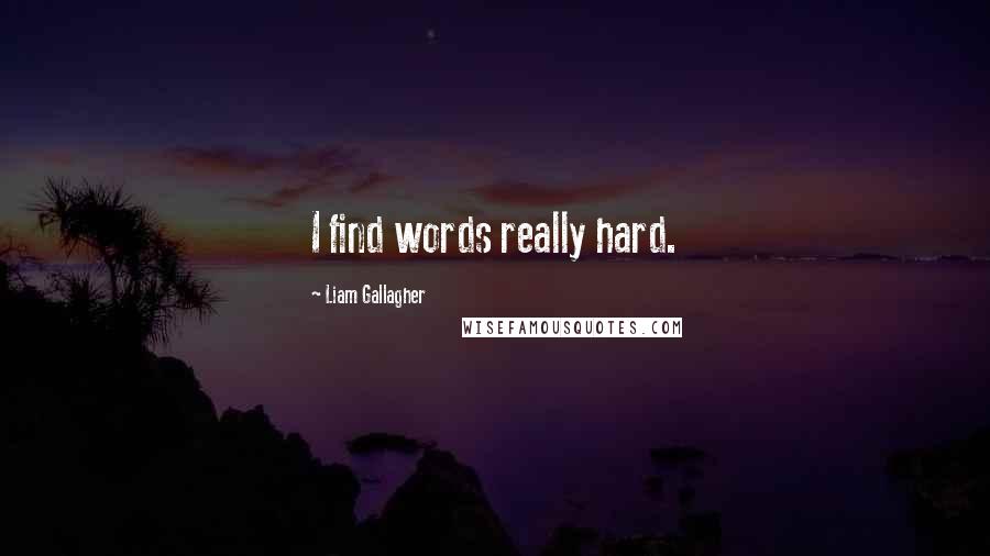 Liam Gallagher Quotes: I find words really hard.