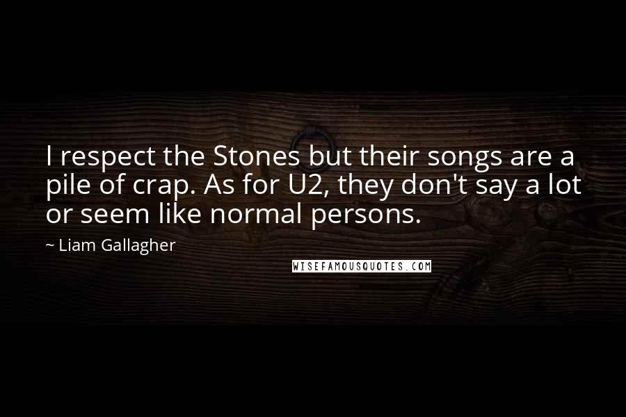 Liam Gallagher Quotes: I respect the Stones but their songs are a pile of crap. As for U2, they don't say a lot or seem like normal persons.