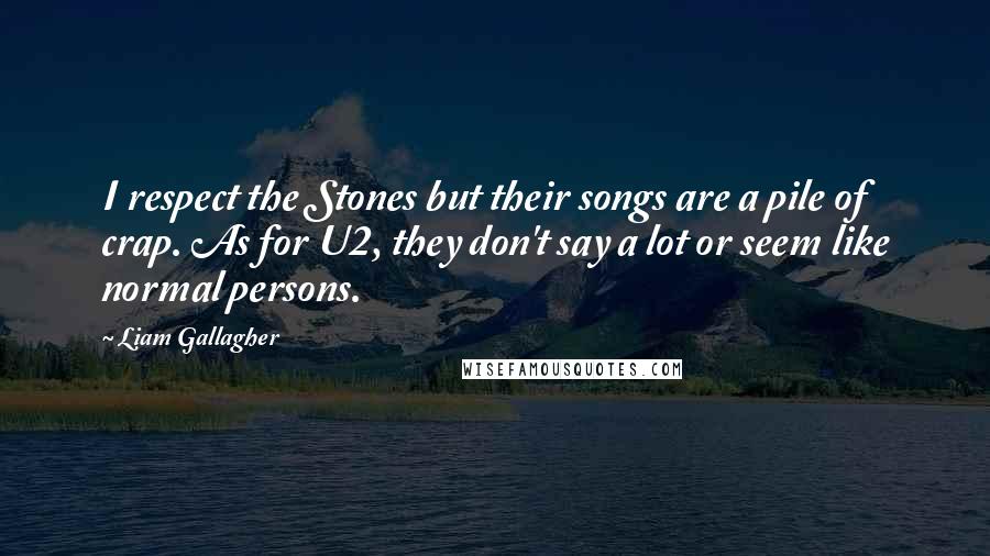 Liam Gallagher Quotes: I respect the Stones but their songs are a pile of crap. As for U2, they don't say a lot or seem like normal persons.