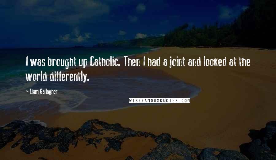 Liam Gallagher Quotes: I was brought up Catholic. Then I had a joint and looked at the world differently.