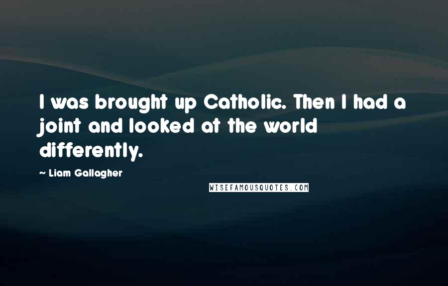 Liam Gallagher Quotes: I was brought up Catholic. Then I had a joint and looked at the world differently.