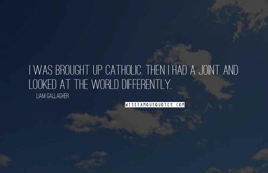 Liam Gallagher Quotes: I was brought up Catholic. Then I had a joint and looked at the world differently.
