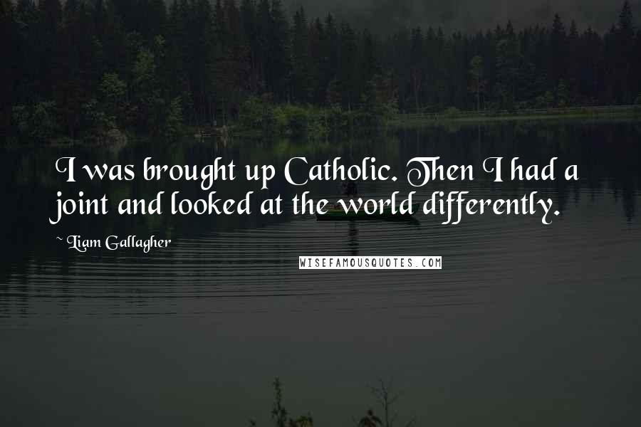 Liam Gallagher Quotes: I was brought up Catholic. Then I had a joint and looked at the world differently.