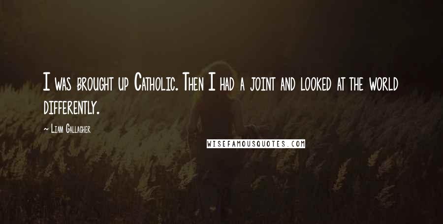 Liam Gallagher Quotes: I was brought up Catholic. Then I had a joint and looked at the world differently.