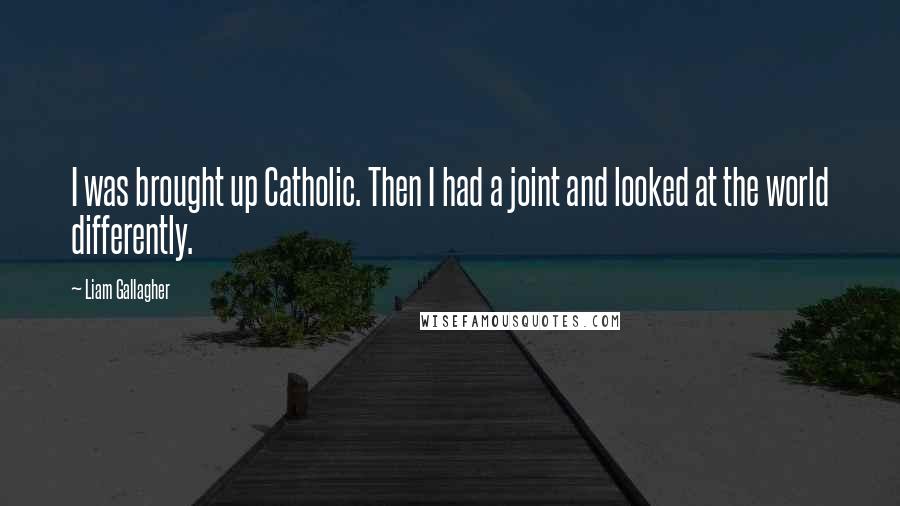 Liam Gallagher Quotes: I was brought up Catholic. Then I had a joint and looked at the world differently.