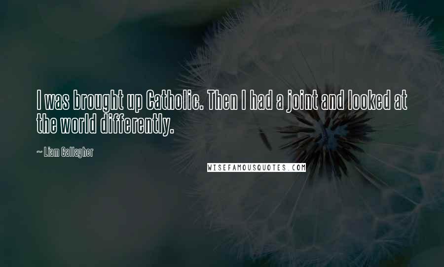 Liam Gallagher Quotes: I was brought up Catholic. Then I had a joint and looked at the world differently.