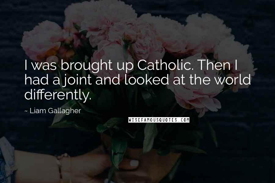 Liam Gallagher Quotes: I was brought up Catholic. Then I had a joint and looked at the world differently.