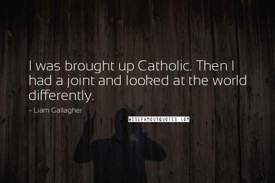 Liam Gallagher Quotes: I was brought up Catholic. Then I had a joint and looked at the world differently.