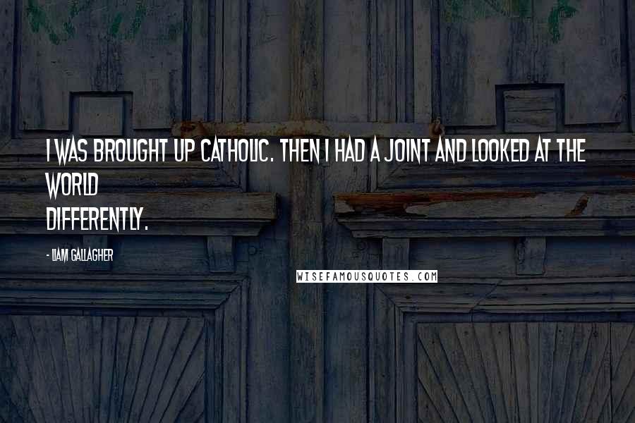 Liam Gallagher Quotes: I was brought up Catholic. Then I had a joint and looked at the world differently.