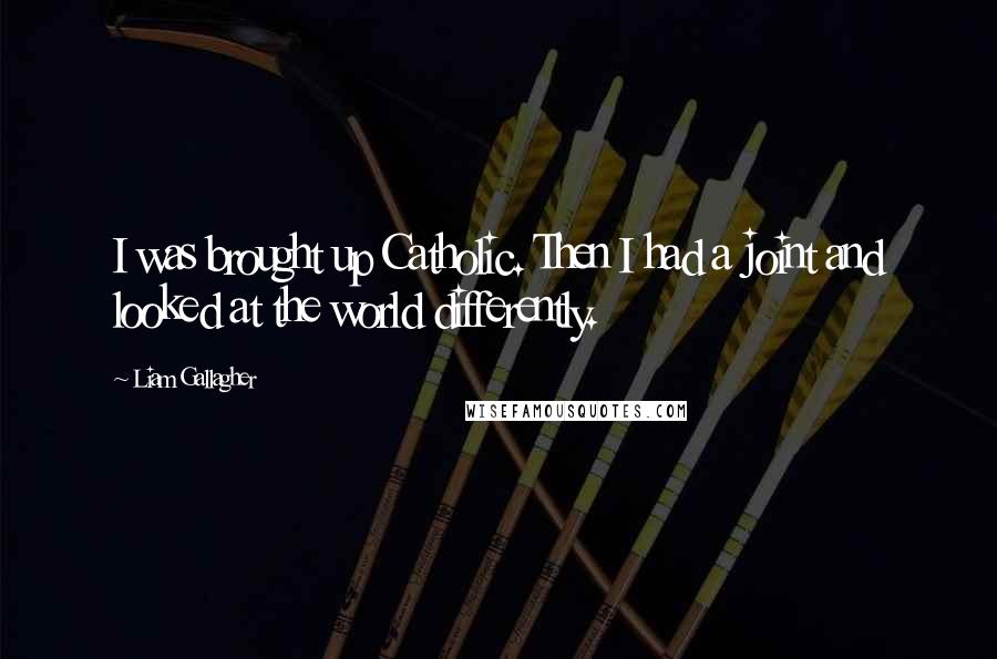 Liam Gallagher Quotes: I was brought up Catholic. Then I had a joint and looked at the world differently.