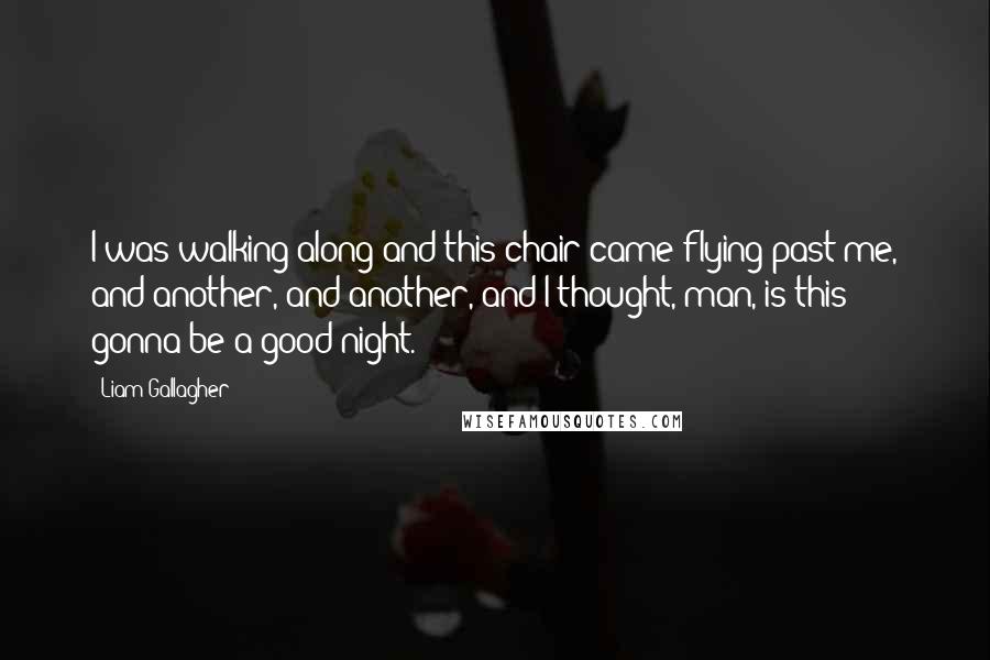 Liam Gallagher Quotes: I was walking along and this chair came flying past me, and another, and another, and I thought, man, is this gonna be a good night.