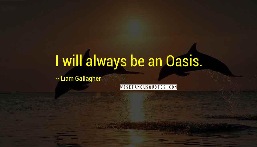 Liam Gallagher Quotes: I will always be an Oasis.