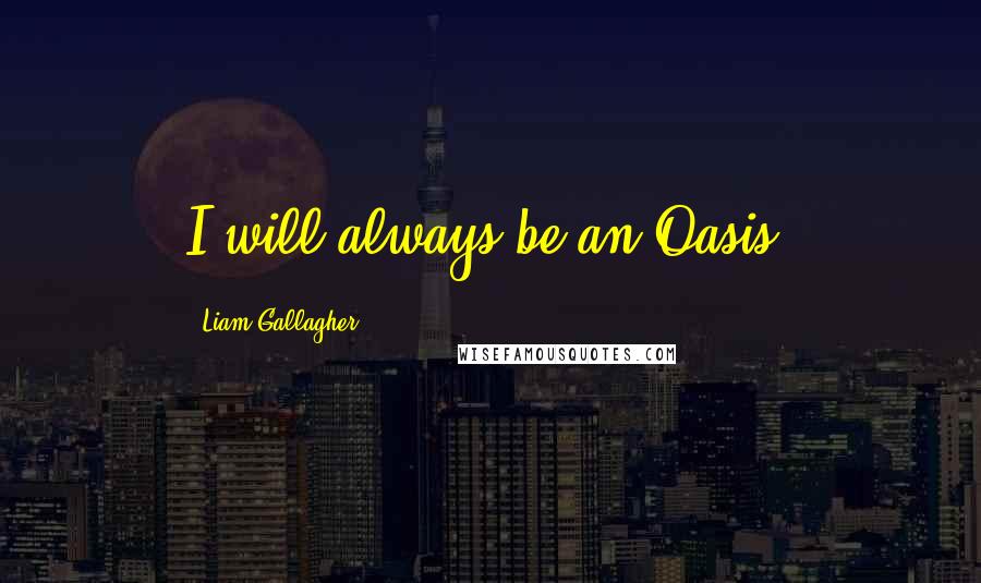 Liam Gallagher Quotes: I will always be an Oasis.