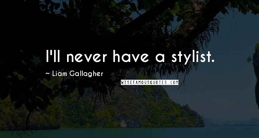 Liam Gallagher Quotes: I'll never have a stylist.
