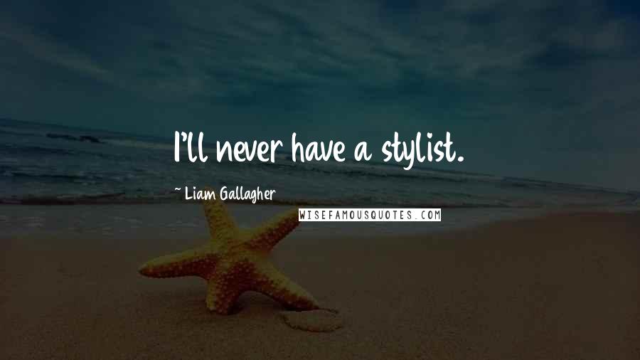 Liam Gallagher Quotes: I'll never have a stylist.