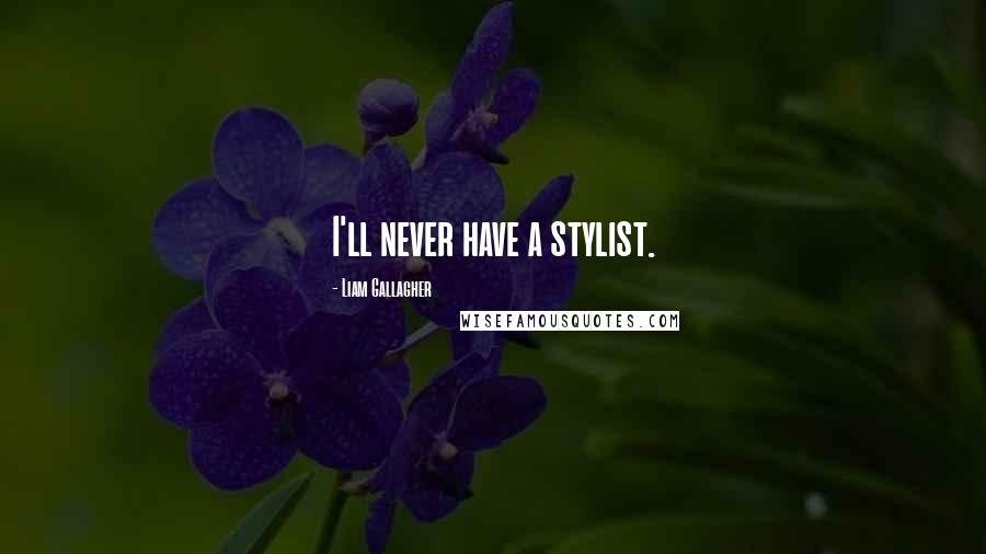 Liam Gallagher Quotes: I'll never have a stylist.