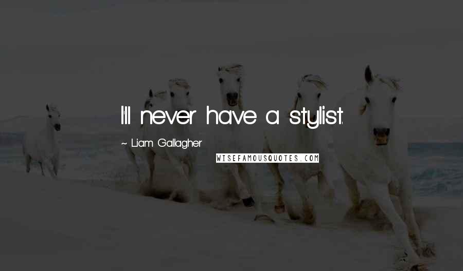 Liam Gallagher Quotes: I'll never have a stylist.