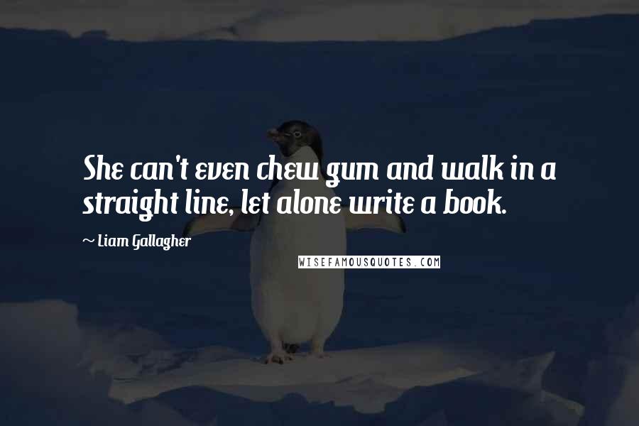 Liam Gallagher Quotes: She can't even chew gum and walk in a straight line, let alone write a book.