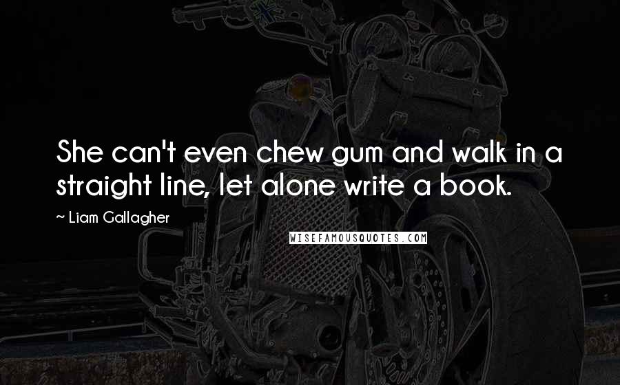 Liam Gallagher Quotes: She can't even chew gum and walk in a straight line, let alone write a book.