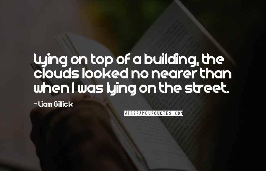 Liam Gillick Quotes: Lying on top of a building, the clouds looked no nearer than when I was lying on the street.