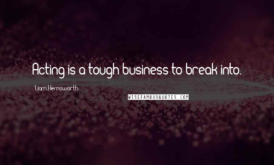 Liam Hemsworth Quotes: Acting is a tough business to break into.