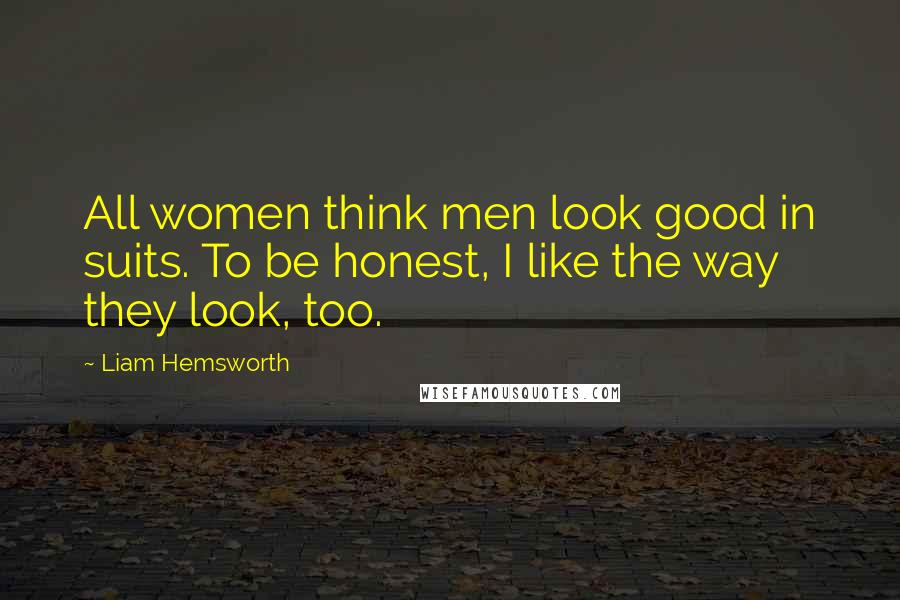 Liam Hemsworth Quotes: All women think men look good in suits. To be honest, I like the way they look, too.
