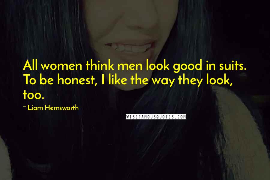 Liam Hemsworth Quotes: All women think men look good in suits. To be honest, I like the way they look, too.