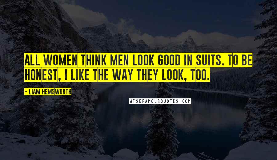 Liam Hemsworth Quotes: All women think men look good in suits. To be honest, I like the way they look, too.