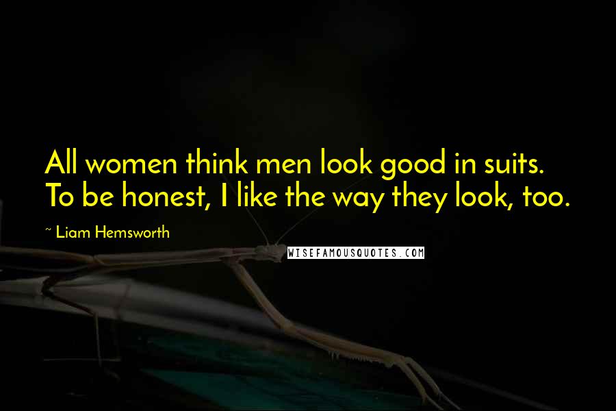Liam Hemsworth Quotes: All women think men look good in suits. To be honest, I like the way they look, too.