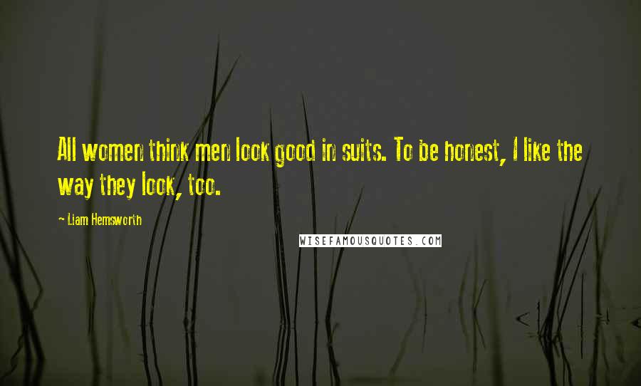 Liam Hemsworth Quotes: All women think men look good in suits. To be honest, I like the way they look, too.