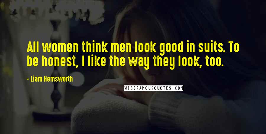 Liam Hemsworth Quotes: All women think men look good in suits. To be honest, I like the way they look, too.