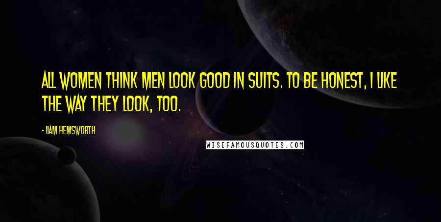 Liam Hemsworth Quotes: All women think men look good in suits. To be honest, I like the way they look, too.