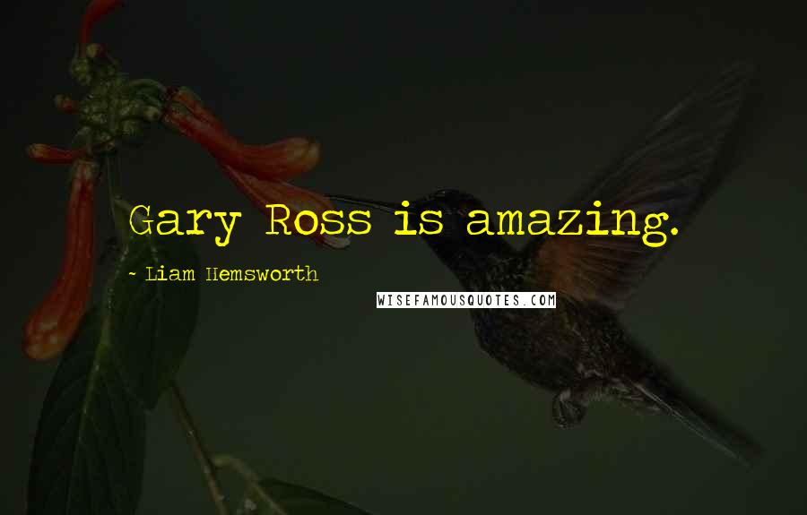 Liam Hemsworth Quotes: Gary Ross is amazing.
