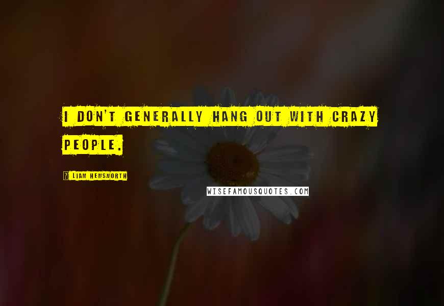 Liam Hemsworth Quotes: I don't generally hang out with crazy people.