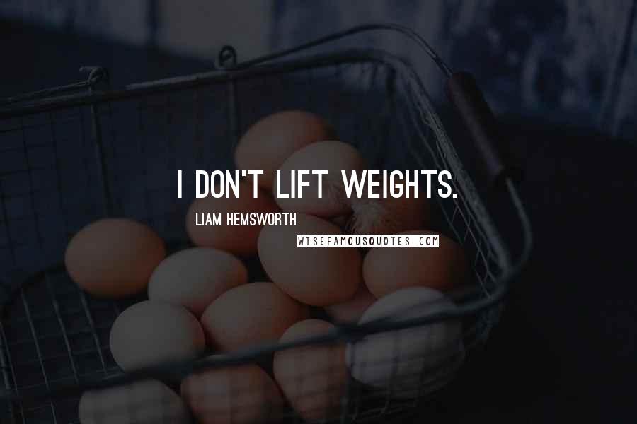 Liam Hemsworth Quotes: I don't lift weights.