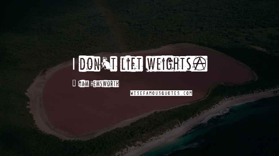 Liam Hemsworth Quotes: I don't lift weights.