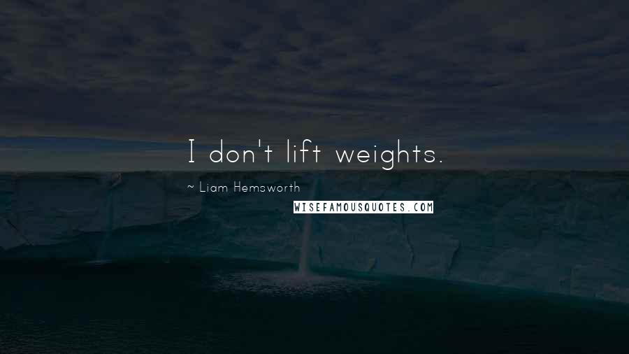 Liam Hemsworth Quotes: I don't lift weights.