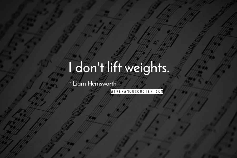 Liam Hemsworth Quotes: I don't lift weights.