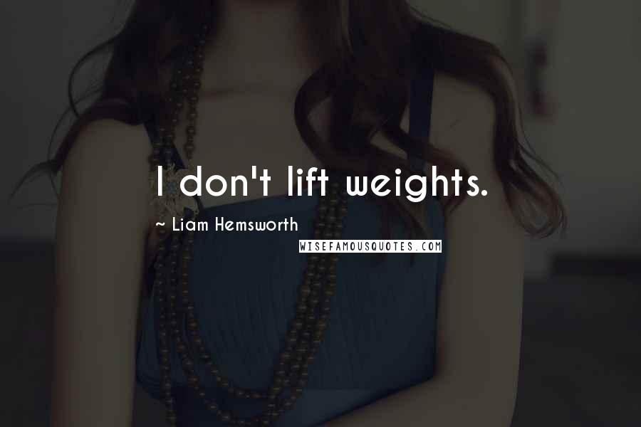 Liam Hemsworth Quotes: I don't lift weights.