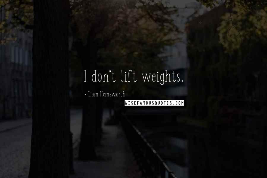 Liam Hemsworth Quotes: I don't lift weights.