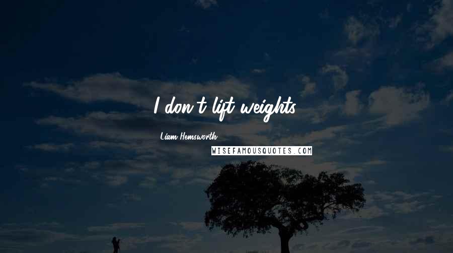 Liam Hemsworth Quotes: I don't lift weights.