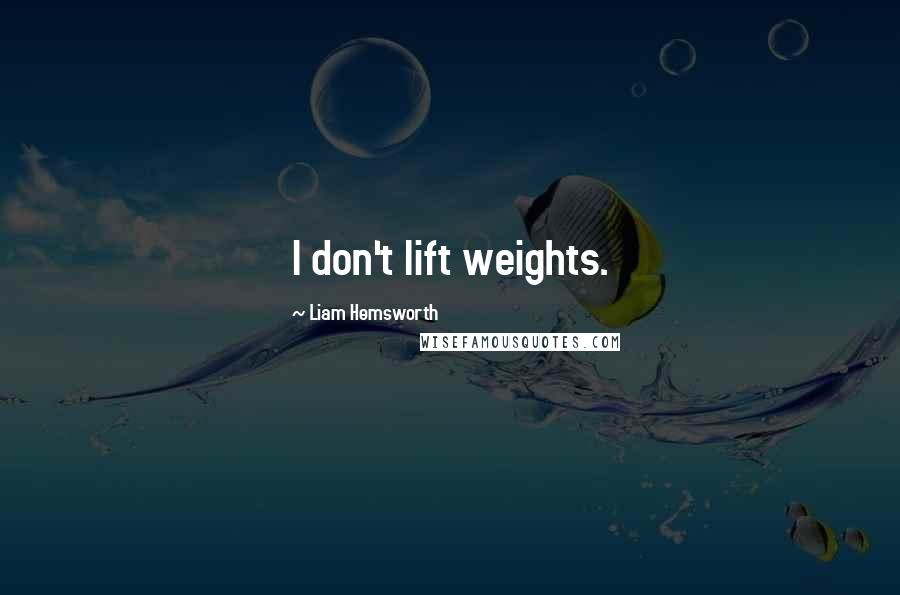 Liam Hemsworth Quotes: I don't lift weights.