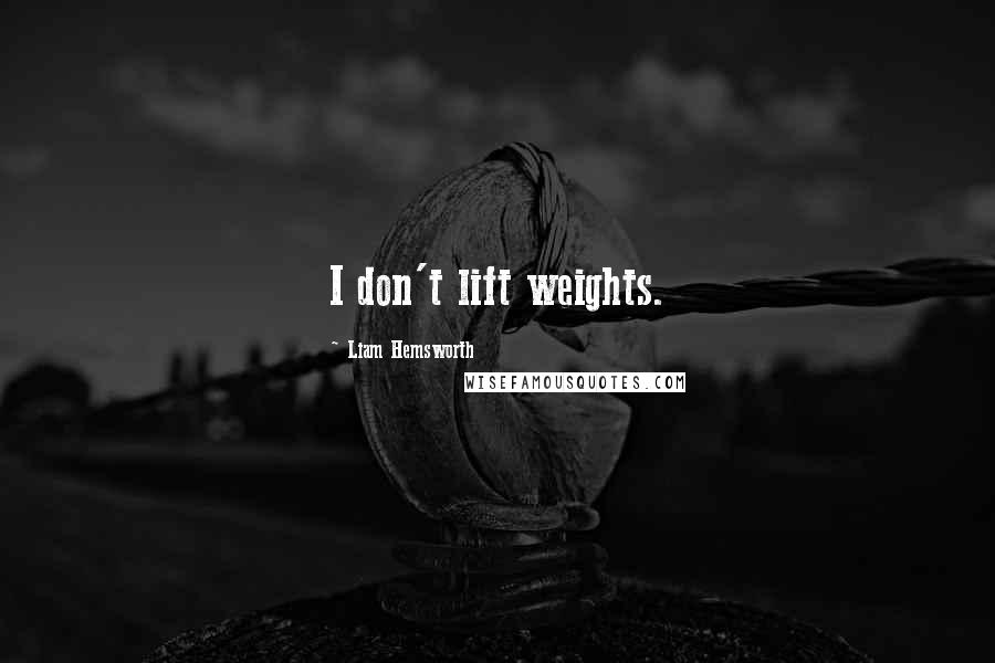 Liam Hemsworth Quotes: I don't lift weights.