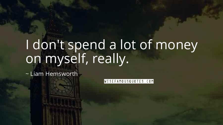 Liam Hemsworth Quotes: I don't spend a lot of money on myself, really.